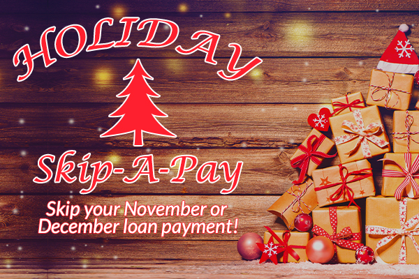 Holiday Skip-A-Pay Skip your November or December loan payment!